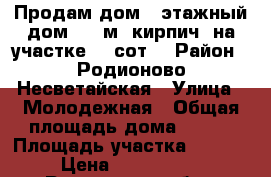 Продам дом 2-этажный дом 140 м²(кирпич) на участке 10 сот. › Район ­ Родионово-Несветайская › Улица ­ Молодежная › Общая площадь дома ­ 140 › Площадь участка ­ 1 000 › Цена ­ 3 800 000 - Ростовская обл., Родионово-Несветайский р-н, Родионово-Несветайская слоб. Недвижимость » Дома, коттеджи, дачи продажа   